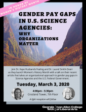 Gender Pay Gaps in US Science Agencies: Why Organizations Matter. Join Dr, Kaye Husbands Fealing and Dr. Laural Smith Doerr as they launch Women's History Month with a talk on their recent article that takes an organizational approach to gender pay gaps in Science Aganecies and the US Federal Government.  Tuesday, March 3, 2020  4:00 pm - 5:00 pm  Crossland Tower, 7th floor  A light reception will follow 